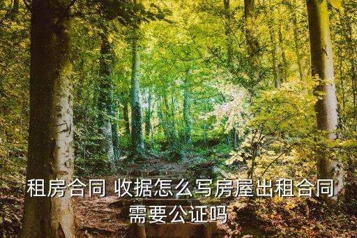  租房合同 收據(jù)怎么寫房屋出租合同需要公證嗎