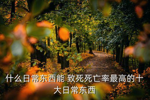 什么日常東西能 致死死亡率最高的十大日常東西