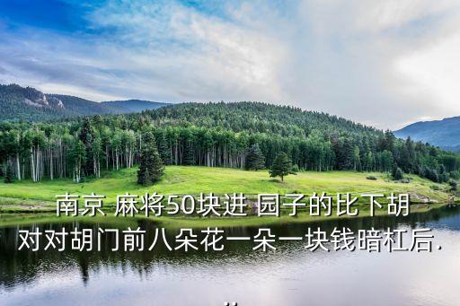  南京 麻將50塊進(jìn) 園子的比下胡對(duì)對(duì)胡門前八朵花一朵一塊錢暗杠后...