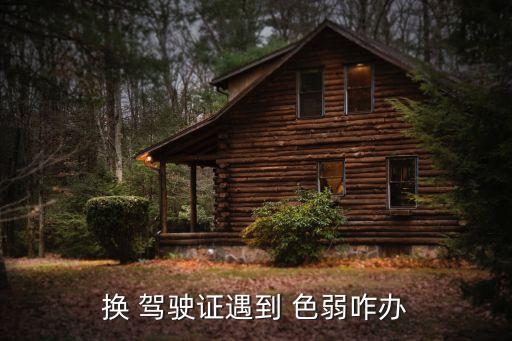 換 駕駛證遇到 色弱咋辦