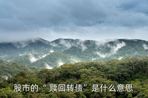 股市的“ 贖回轉(zhuǎn)債”是什么意思