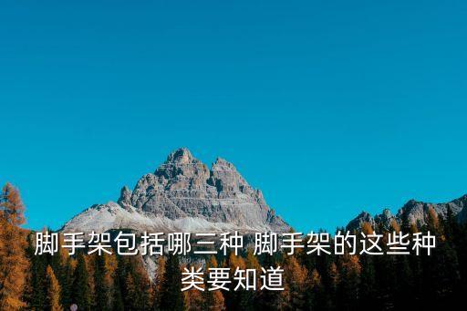  腳手架包括哪三種 腳手架的這些種類要知道
