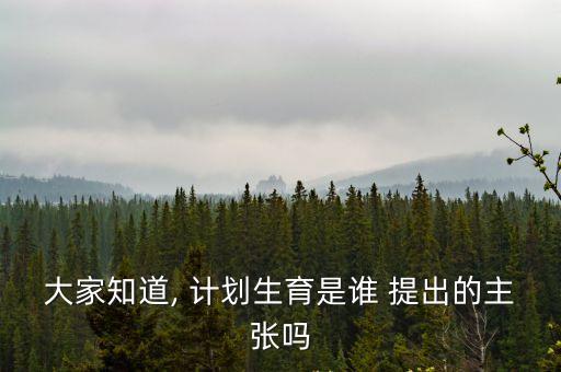 大家知道, 計(jì)劃生育是誰(shuí) 提出的主張嗎
