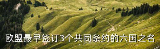 歐盟最早簽訂3個(gè)共同條約的六國之名