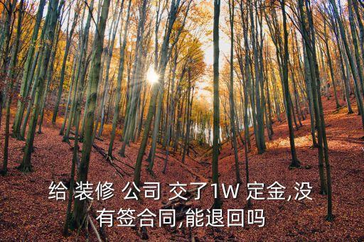給裝修公司交了定金怎么要回來,去裝修公司交了5000能要回來嗎