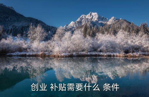  創(chuàng)業(yè) 補貼需要什么 條件