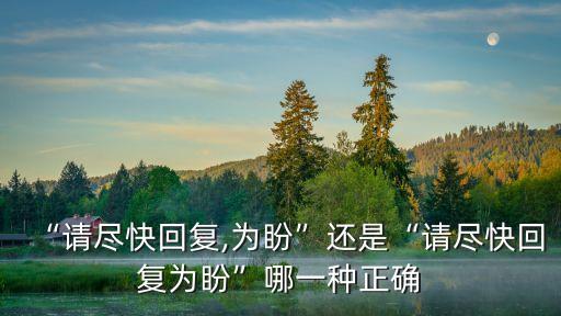 “請盡快回復(fù),為盼”還是“請盡快回復(fù)為盼”哪一種正確