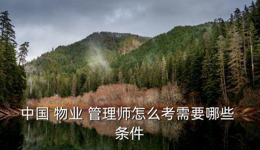 物業(yè)管理證報考條件,報考物業(yè)管理證需要什么條件