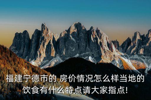 福建寧德市的 房?jī)r(jià)情況怎么樣當(dāng)?shù)氐娘嬍秤惺裁刺攸c(diǎn)請(qǐng)大家指點(diǎn)!