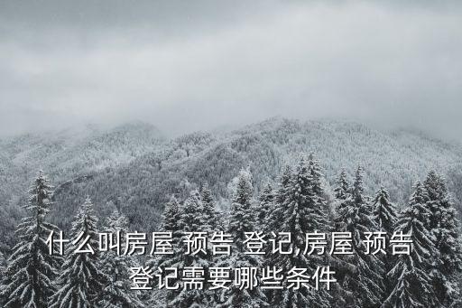 什么叫房屋 預(yù)告 登記,房屋 預(yù)告 登記需要哪些條件