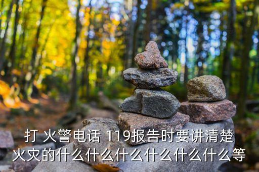 打 火警電話 119報告時要講清楚火災(zāi)的什么什么什么什么什么什么等