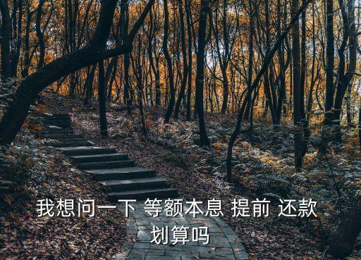 等額本金提前還款劃算嗎,房子貸款等額本金提前還款劃算嗎