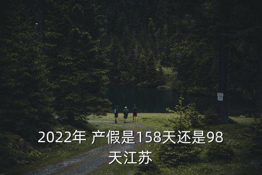 2022年 產(chǎn)假是158天還是98天江蘇