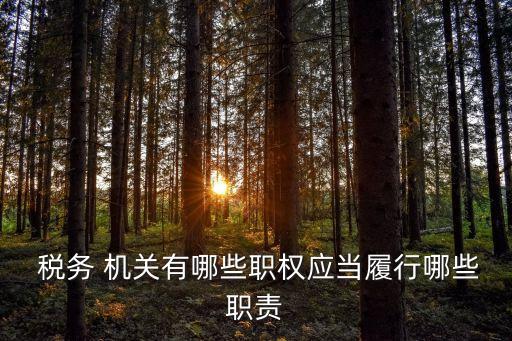  稅務 機關有哪些職權(quán)應當履行哪些職責