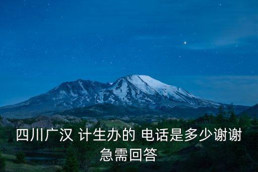 四川廣漢 計生辦的 電話是多少謝謝急需回答