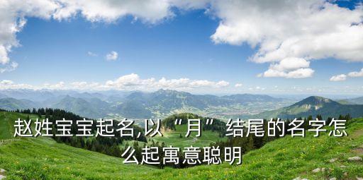 趙姓寶寶起名,以“月”結(jié)尾的名字怎么起寓意聰明