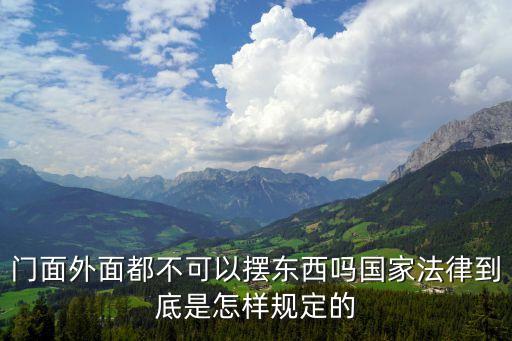 門(mén)面外面都不可以擺東西嗎國(guó)家法律到底是怎樣規(guī)定的