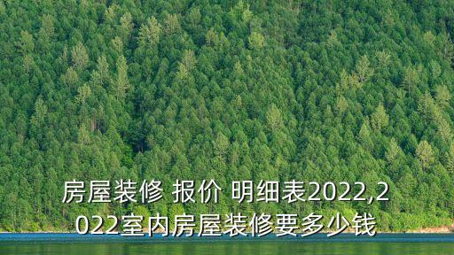房屋裝修 報(bào)價(jià) 明細(xì)表2022,2022室內(nèi)房屋裝修要多少錢
