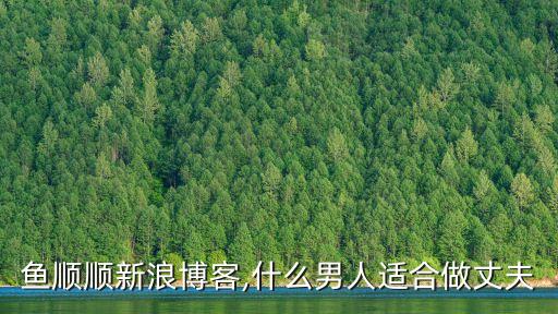 魚順順新浪博客,什么男人適合做丈夫
