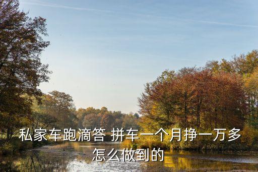  私家車跑滴答 拼車一個月掙一萬多怎么做到的