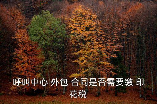 呼叫中心 外包 合同是否需要繳 印花稅