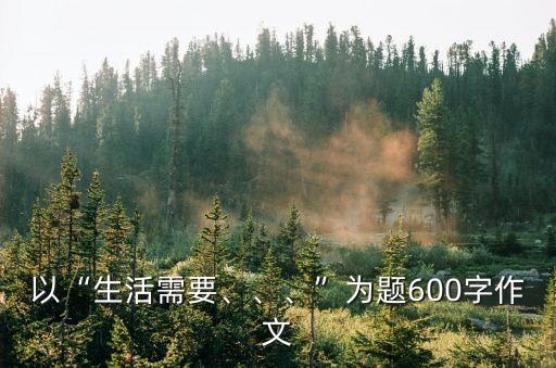 以“生活需要、、、”為題600字作文