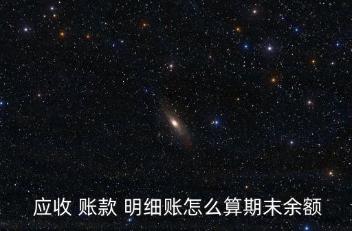  應(yīng)收 賬款 明細(xì)賬怎么算期末余額