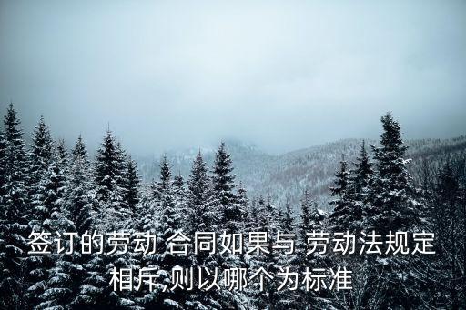 簽訂的勞動(dòng) 合同如果與 勞動(dòng)法規(guī)定相斥,則以哪個(gè)為標(biāo)準(zhǔn)