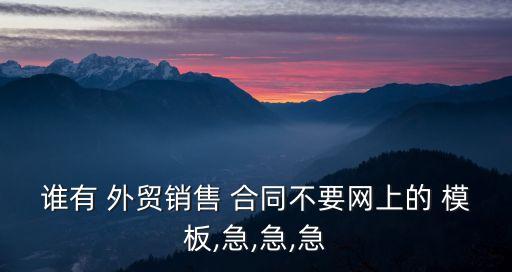 誰有 外貿(mào)銷售 合同不要網(wǎng)上的 模板,急,急,急
