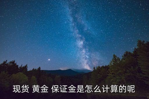 現(xiàn)貨 黃金 保證金是怎么計(jì)算的呢