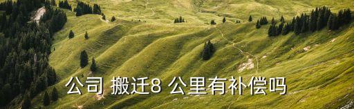 企業(yè)搬遷要多少公里才有賠償,關于工廠搬遷和補償標準