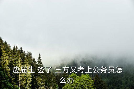  應(yīng)屆生 簽了 三方又考上公務(wù)員怎么辦