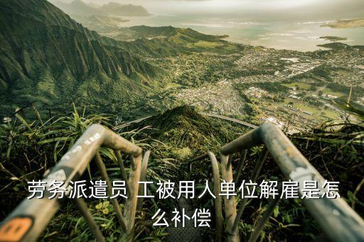  勞務(wù)派遣員 工被用人單位解雇是怎么補(bǔ)償