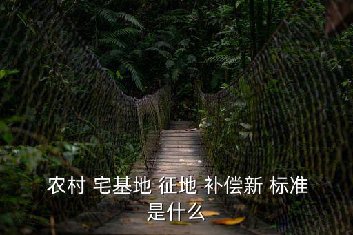  農(nóng)村 宅基地 征地 補償新 標準是什么