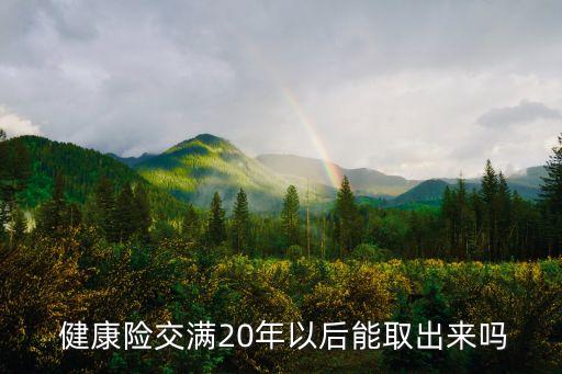  健康險(xiǎn)交滿20年以后能取出來嗎