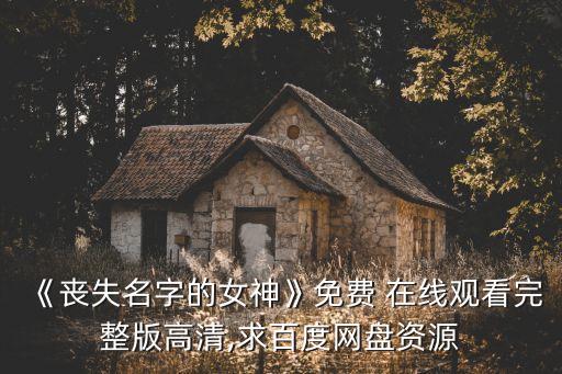 《喪失名字的女神》免費(fèi) 在線觀看完整版高清,求百度網(wǎng)盤(pán)資源