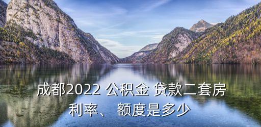  成都2022 公積金 貸款二套房利率、 額度是多少