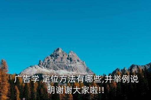  廣告學(xué) 定位方法有哪些,并舉例說明謝謝大家啦!!