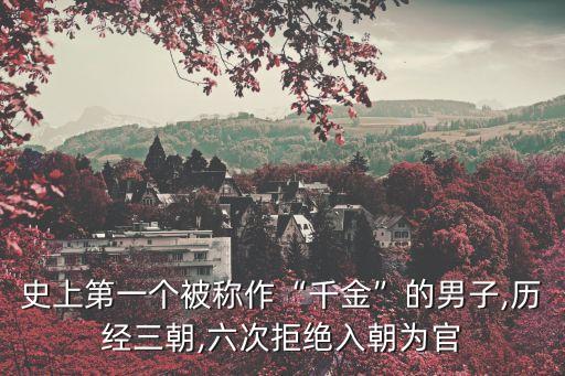 史上第一個被稱作“千金”的男子,歷經三朝,六次拒絕入朝為官