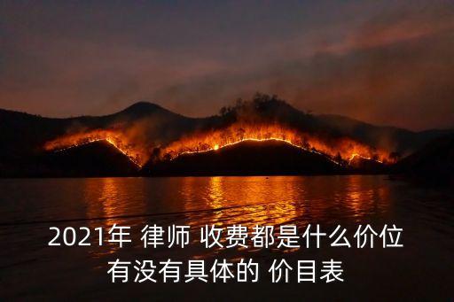 2021年 律師 收費(fèi)都是什么價(jià)位有沒(méi)有具體的 價(jià)目表