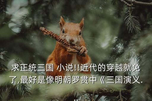 求正統(tǒng)三國 小說!!近代的穿越就免了,最好是像明朝羅貫中《三國演義...
