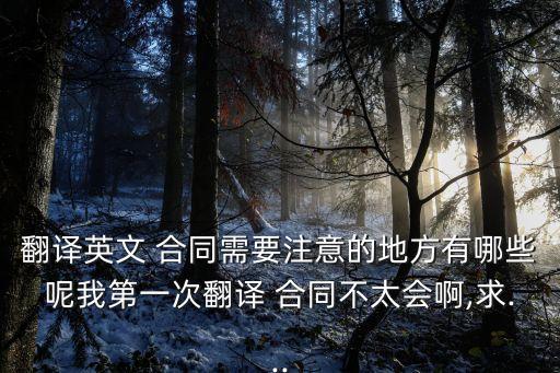 翻譯英文 合同需要注意的地方有哪些呢我第一次翻譯 合同不太會(huì)啊,求...