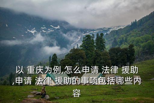 以 重慶為例,怎么申請 法律 援助,申請 法律 援助的事項(xiàng)包括哪些內(nèi)容