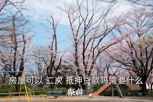 房屋可以 二次 抵押貸款嗎需要什么條件
