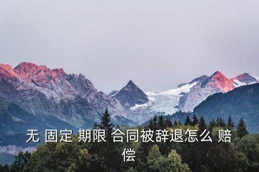 無固定期限解除合同怎么賠償?shù)?/></a></span><span id=