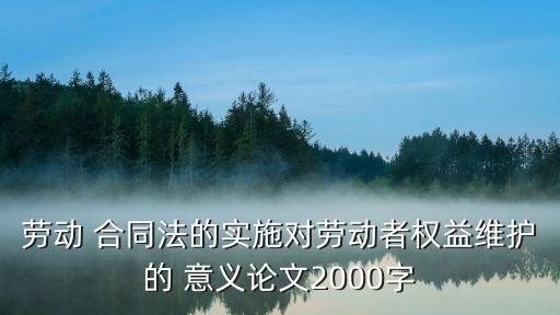 勞動 合同法的實施對勞動者權益維護的 意義論文2000字