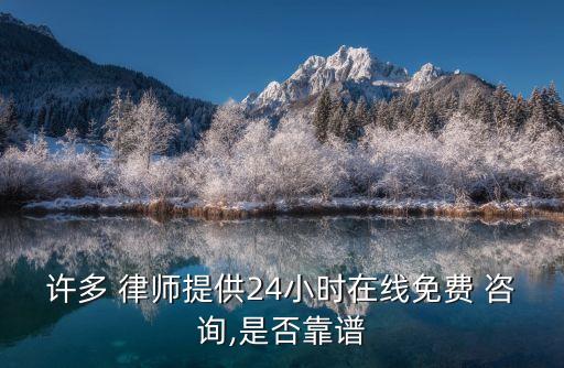 許多 律師提供24小時(shí)在線免費(fèi) 咨詢,是否靠譜