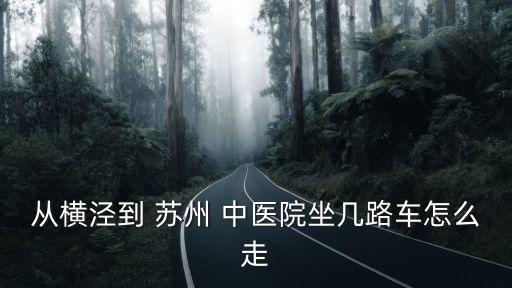 從橫涇到 蘇州 中醫(yī)院坐幾路車(chē)怎么走