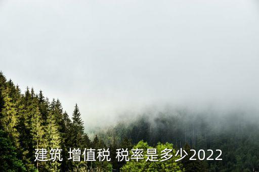 建筑 增值稅 稅率是多少2022