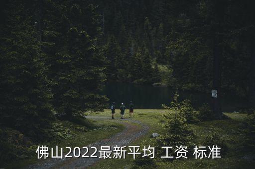  佛山2022最新平均 工資 標(biāo)準(zhǔn)